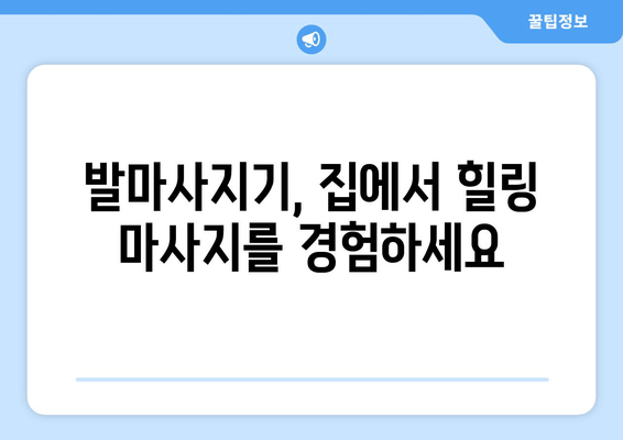 발마사지기로 집에서 즐기는 힐링 마사지, 완벽 가이드 | 발마사지기 추천, 효과, 사용법, 주의사항