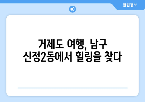 거제시 남구 신정2동, 문화와 맛집 여행 코스 추천 | 거제도 여행, 남구 가볼만한 곳, 신정2동 맛집