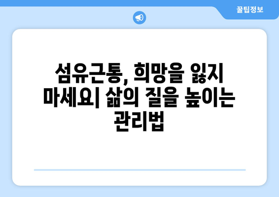 섬유근통, 이렇게 살아갈 수 있어요| 증상 관리의 열쇠를 찾는 여정 | 섬유근통, 통증 관리, 삶의 질 향상, 극복, 치료, 관리법