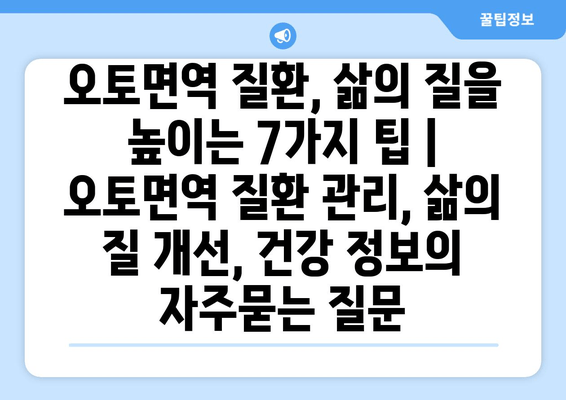 오토면역 질환, 삶의 질을 높이는 7가지 팁 | 오토면역 질환 관리, 삶의 질 개선, 건강 정보