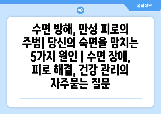 수면 방해, 만성 피로의 주범| 당신의 숙면을 망치는 5가지 원인 | 수면 장애, 피로 해결, 건강 관리