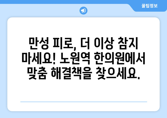 만성 피로, 이제 그만! 노원역 한의원의 맞춤 보약으로 활력 찾기 | 피로 해소, 체력 증진, 한방 치료, 노원구 한의원