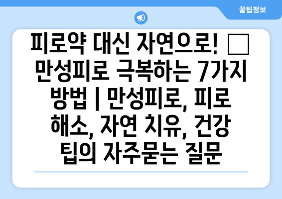 피로약 대신 자연으로! 🌿 만성피로 극복하는 7가지 방법 | 만성피로, 피로 해소, 자연 치유, 건강 팁