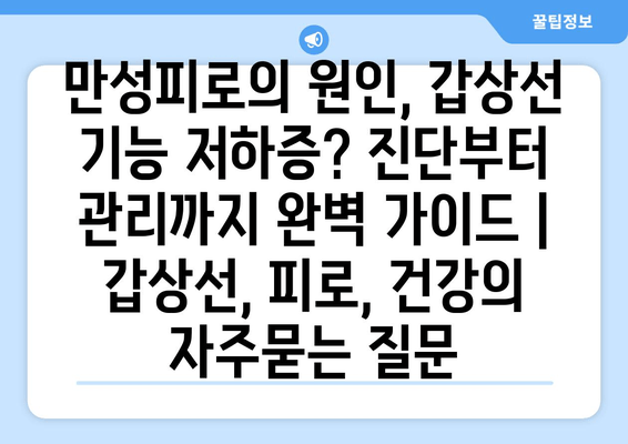 만성피로의 원인, 갑상선 기능 저하증? 진단부터 관리까지 완벽 가이드 | 갑상선, 피로, 건강