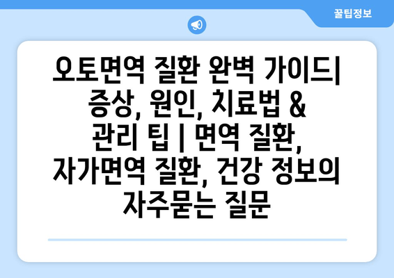 오토면역 질환 완벽 가이드| 증상, 원인, 치료법 & 관리 팁 | 면역 질환, 자가면역 질환, 건강 정보