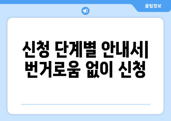 신청 단계별 안내서| 번거로움 없이 신청