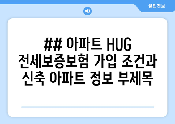 ## 아파트 HUG 전세보증보험 가입 조건과 신축 아파트 정보 부제목