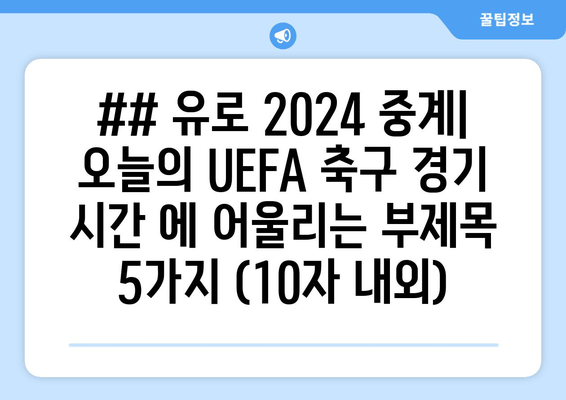 ## 유로 2024 중계| 오늘의 UEFA 축구 경기 시간 에 어울리는 부제목 5가지 (10자 내외)