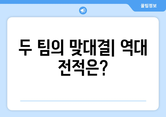 두 팀의 맞대결| 역대 전적은?