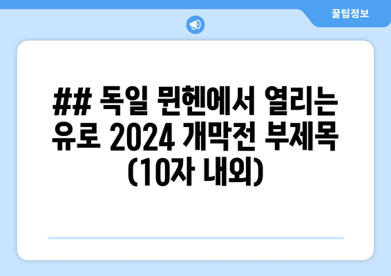 ## 독일 뮌헨에서 열리는 유로 2024 개막전 부제목 (10자 내외)