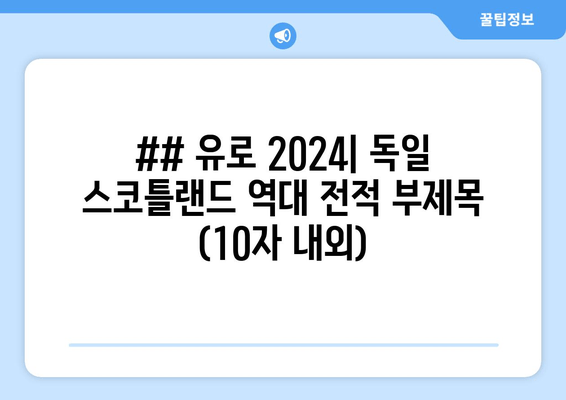 ## 유로 2024| 독일 스코틀랜드 역대 전적 부제목 (10자 내외)