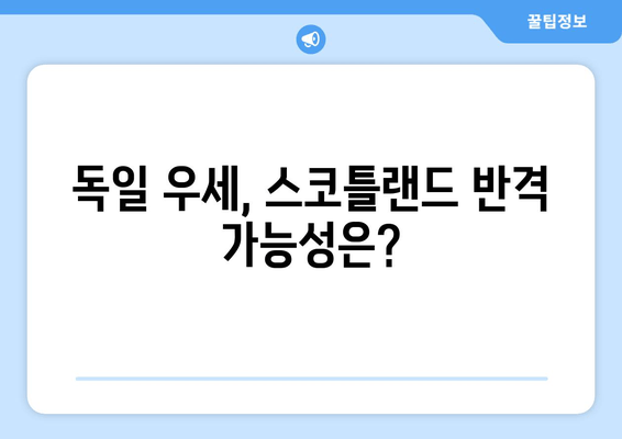 독일 우세, 스코틀랜드 반격 가능성은?