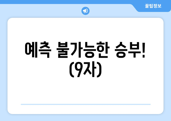 예측 불가능한 승부! (9자)