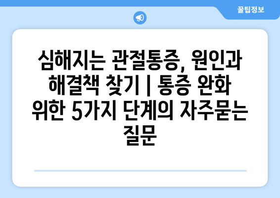 심해지는 관절통증, 원인과 해결책 찾기 | 통증 완화 위한 5가지 단계