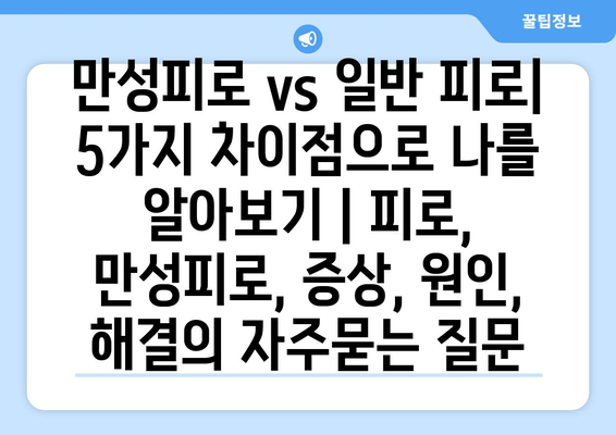 만성피로 vs 일반 피로| 5가지 차이점으로 나를 알아보기 | 피로, 만성피로, 증상, 원인, 해결