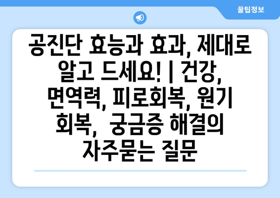 공진단 효능과 효과, 제대로 알고 드세요! | 건강, 면역력, 피로회복, 원기 회복,  궁금증 해결