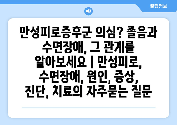 만성피로증후군 의심? 졸음과 수면장애, 그 관계를 알아보세요 | 만성피로, 수면장애, 원인, 증상, 진단, 치료