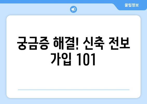 궁금증 해결! 신축 전보 가입 101