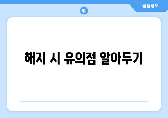 해지 시 유의점 알아두기