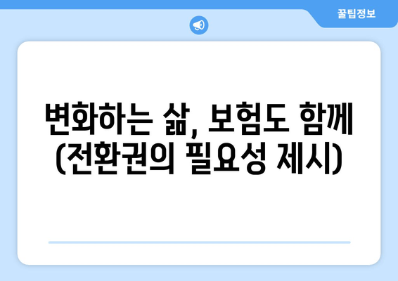 변화하는 삶, 보험도 함께 (전환권의 필요성 제시)