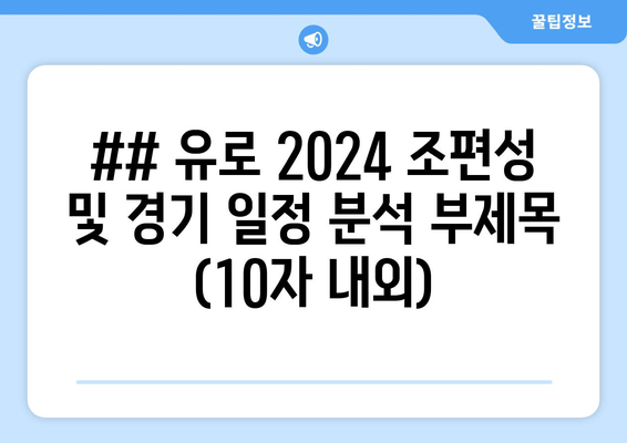 ## 유로 2024 조편성 및 경기 일정 분석 부제목 (10자 내외)