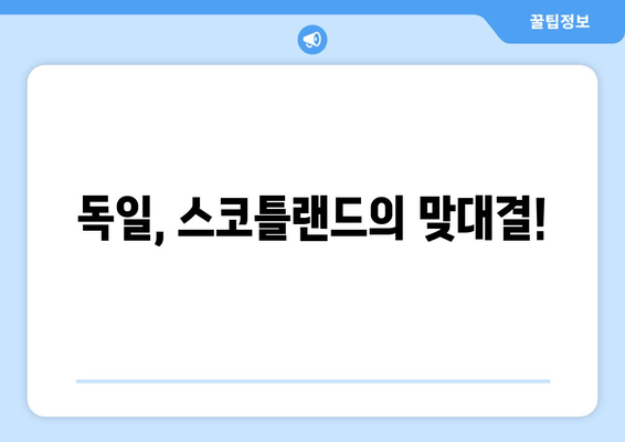 독일, 스코틀랜드의 맞대결!