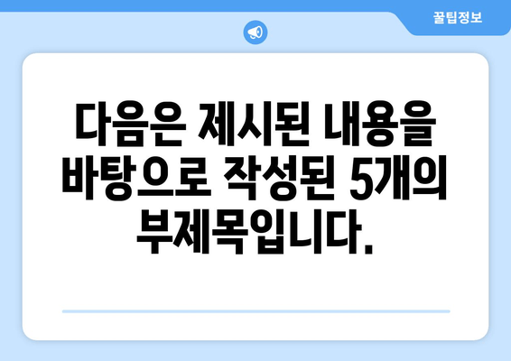 다음은 제시된 내용을 바탕으로 작성된 5개의 부제목입니다.