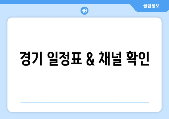 경기 일정표 & 채널 확인