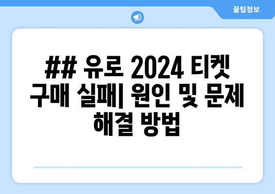 ## 유로 2024 티켓 구매 실패| 원인 및 문제 해결 방법