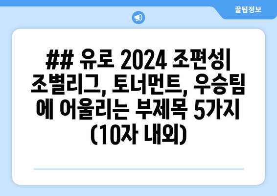 ## 유로 2024 조편성| 조별리그, 토너먼트, 우승팀 에 어울리는 부제목 5가지 (10자 내외)