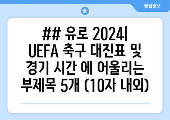 ## 유로 2024| UEFA 축구 대진표 및 경기 시간 에 어울리는 부제목 5개 (10자 내외)