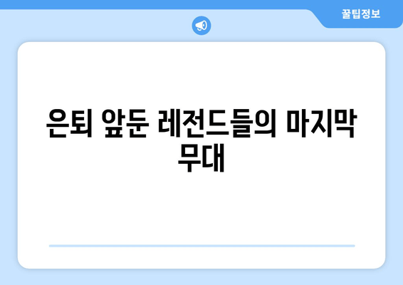 은퇴 앞둔 레전드들의 마지막 무대