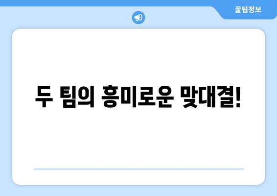 두 팀의 흥미로운 맞대결!