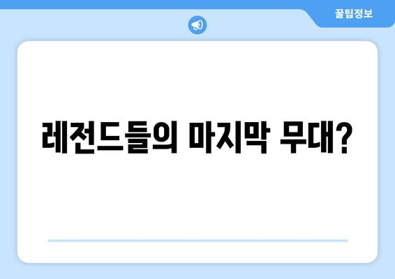 레전드들의 마지막 무대?