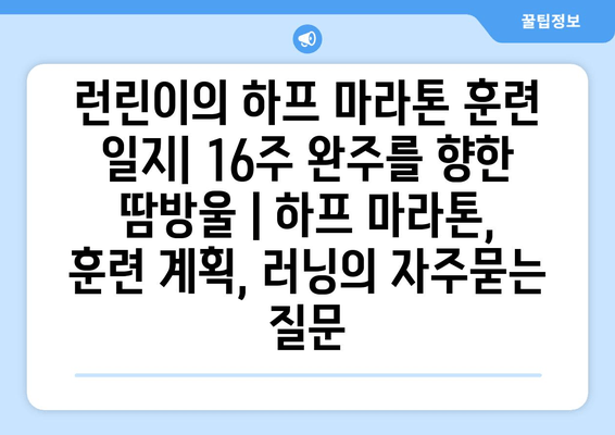 런린이의 하프 마라톤 훈련 일지| 16주 완주를 향한 땀방울 | 하프 마라톤, 훈련 계획, 러닝