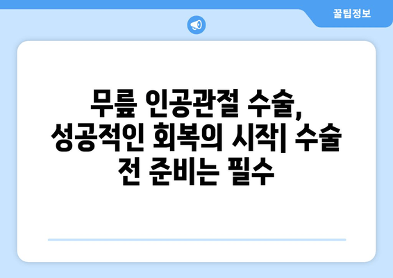 무릎 인공관절 수술, 성공적인 회복 위한 필수 정보 | 수술 전 준비, 재활, 주의사항, 궁금증 해결