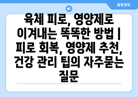 육체 피로, 영양제로 이겨내는 똑똑한 방법 | 피로 회복, 영양제 추천, 건강 관리 팁