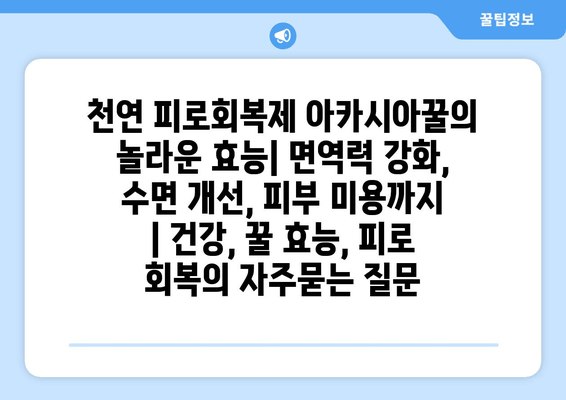 천연 피로회복제 아카시아꿀의 놀라운 효능| 면역력 강화, 수면 개선, 피부 미용까지 | 건강, 꿀 효능, 피로 회복