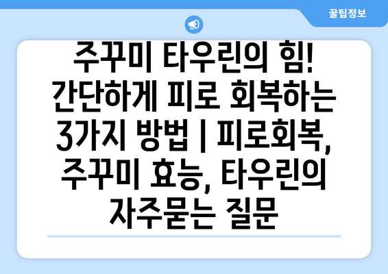 주꾸미 타우린의 힘! 간단하게 피로 회복하는 3가지 방법 | 피로회복, 주꾸미 효능, 타우린