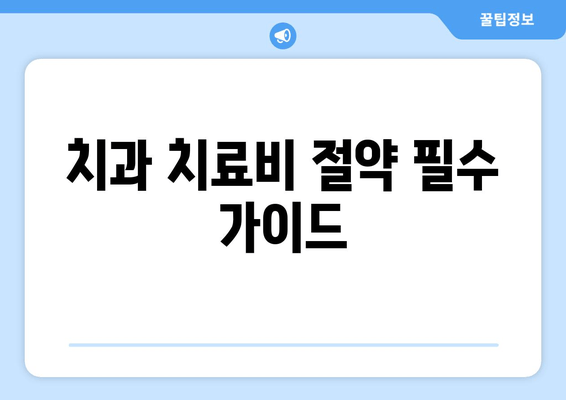 치과 치료비 절약 필수 가이드