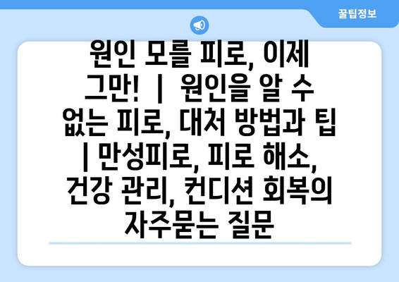 원인 모를 피로, 이제 그만!  |  원인을 알 수 없는 피로, 대처 방법과 팁 | 만성피로, 피로 해소, 건강 관리, 컨디션 회복