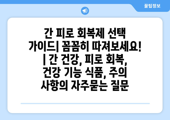 간 피로 회복제 선택 가이드| 꼼꼼히 따져보세요! | 간 건강, 피로 회복, 건강 기능 식품, 주의 사항