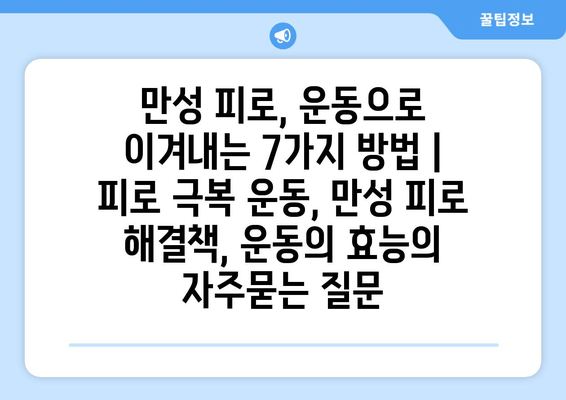 만성 피로, 운동으로 이겨내는 7가지 방법 | 피로 극복 운동, 만성 피로 해결책, 운동의 효능