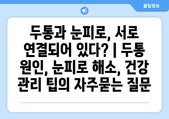 두통과 눈피로, 서로 연결되어 있다? | 두통 원인, 눈피로 해소, 건강 관리 팁