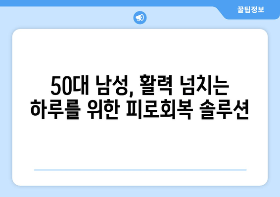 50대 남성, 활력 충전! 지친 몸을 위한 피로회복제 추천 | 피로, 건강, 활력, 체력, 남성