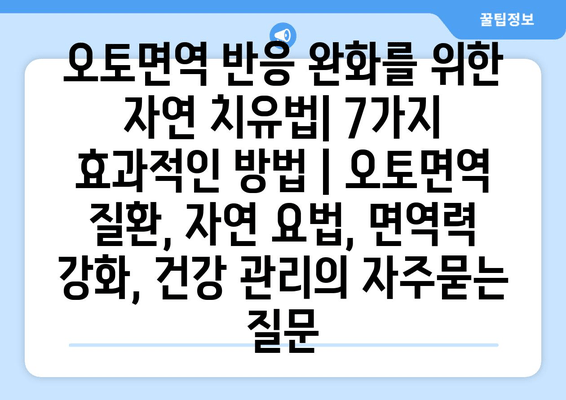 오토면역 반응 완화를 위한 자연 치유법| 7가지 효과적인 방법 | 오토면역 질환, 자연 요법, 면역력 강화, 건강 관리