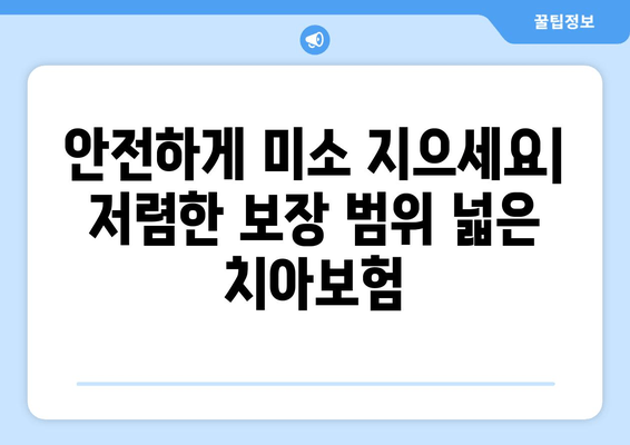 안전하게 미소 지으세요| 저렴한 보장 범위 넓은 치아보험