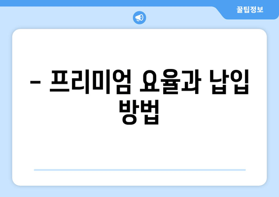 - 프리미엄 요율과 납입 방법