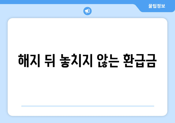 해지 뒤 놓치지 않는 환급금