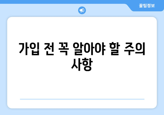 가입 전 꼭 알아야 할 주의 사항